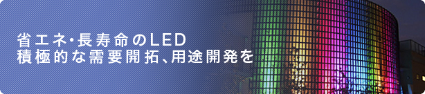 省エネ・長寿命のLED積極的な需要開拓、用途開発を