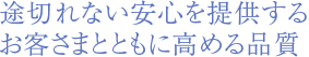 途切れない安心を提供するお客さまとともに高める品質